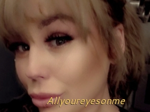 Allyoureyesonme